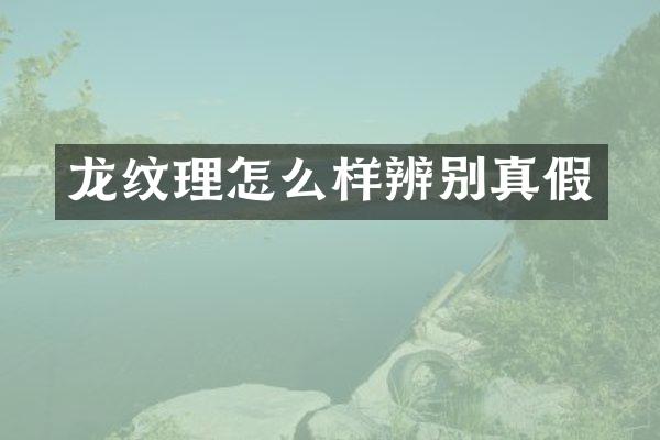 龙纹理怎么样辨别真假