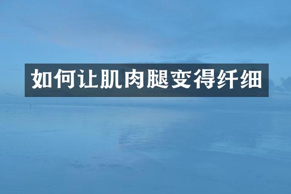 如何让肌肉腿变得纤细