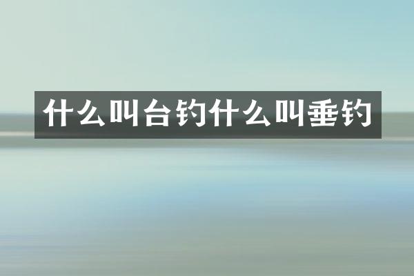 什么叫台钓什么叫垂钓