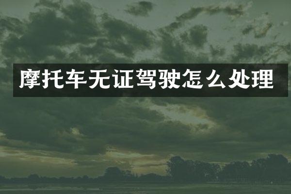 摩托车无证驾驶怎么处理