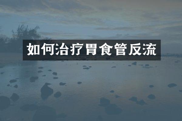如何治疗胃食管反流