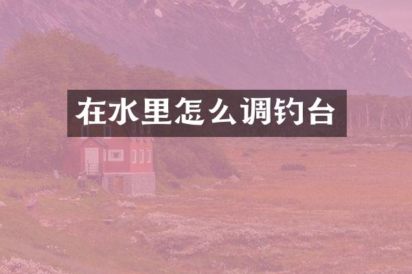 在水里怎么调钓台