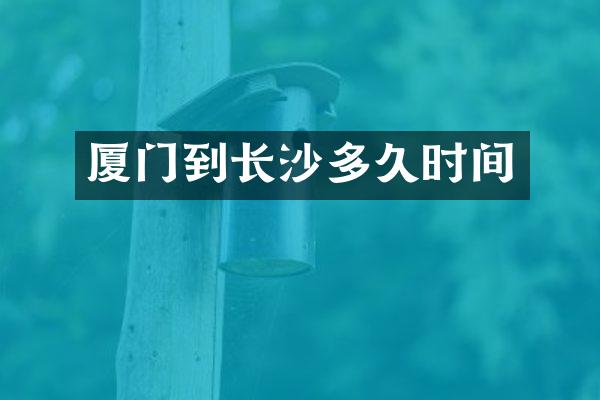 厦门到长沙多久时间