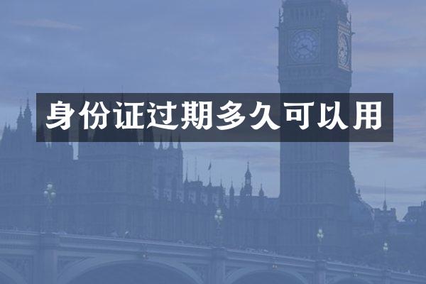身份证过期多久可以用
