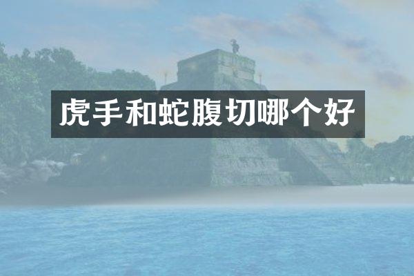虎手和蛇腹切哪个好