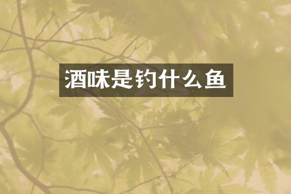 酒味是钓什么鱼