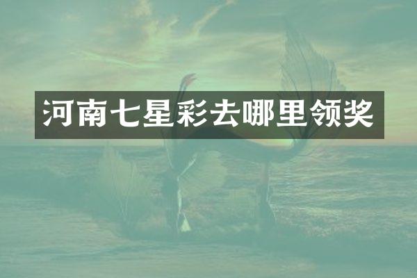 河南七星彩去哪里领奖