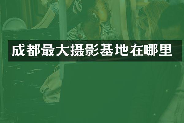 成都最大摄影基地在哪里