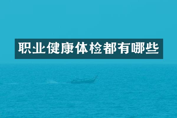 职业健康体检都有哪些