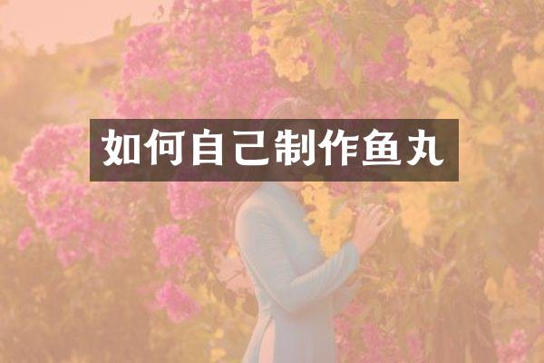如何自己制作鱼丸