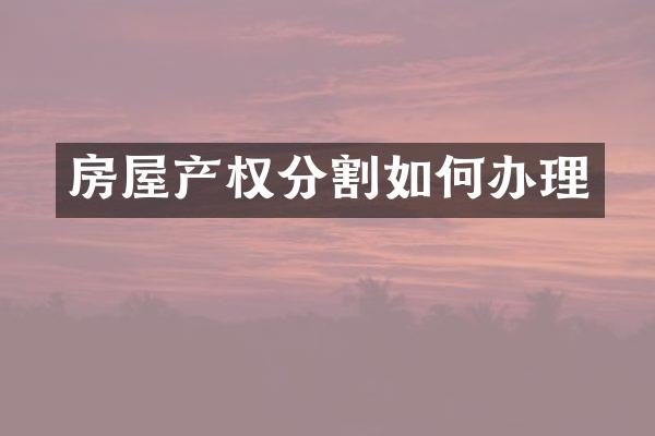 房屋产权分割如何办理