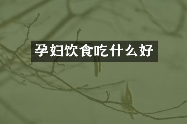 孕妇饮食吃什么好