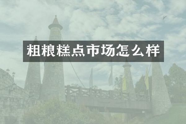 粗粮糕点市场怎么样