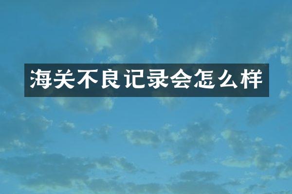 海关不良记录会怎么样