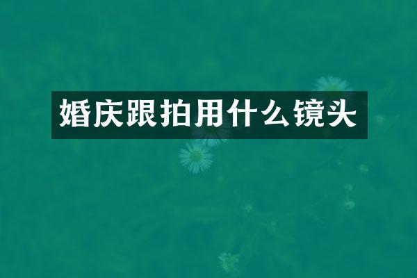 婚庆跟拍用什么镜头