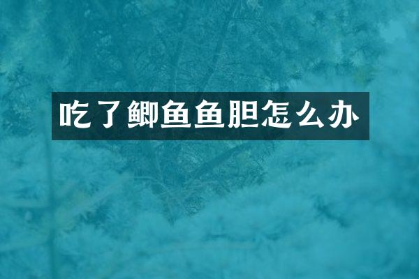 吃了鲫鱼鱼胆怎么办