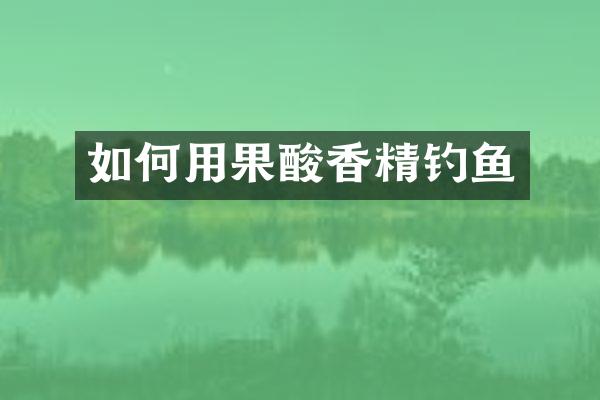 如何用果酸香精钓鱼