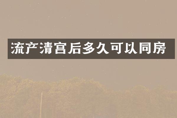 流产清宫后多久可以同房