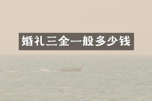 婚礼三金一般多少钱