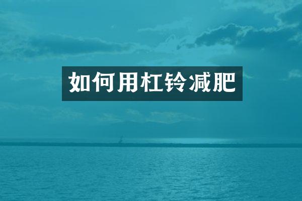 如何用杠铃减肥