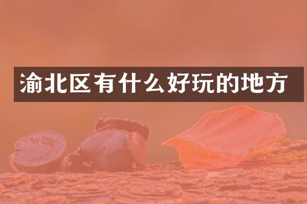 渝北区有什么好玩的地方