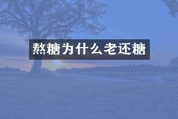 熬糖为什么老还糖