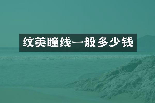 纹美瞳线一般多少钱