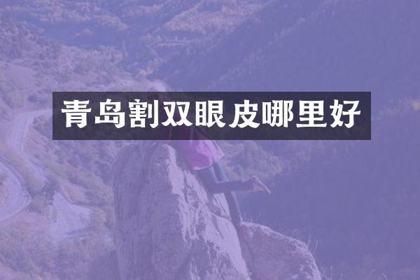 青岛割双眼皮哪里好