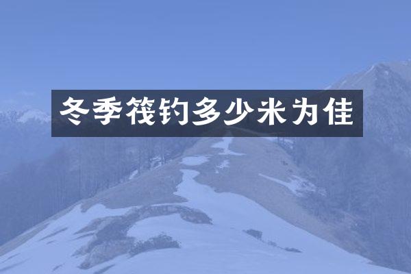 冬季筏钓多少米为佳