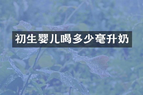 初生婴儿喝多少毫升奶