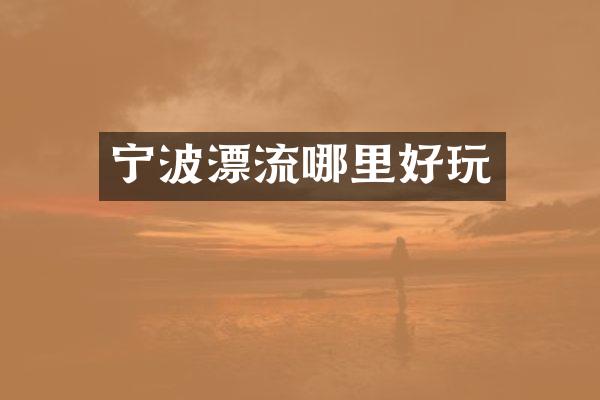 宁波漂流哪里好玩
