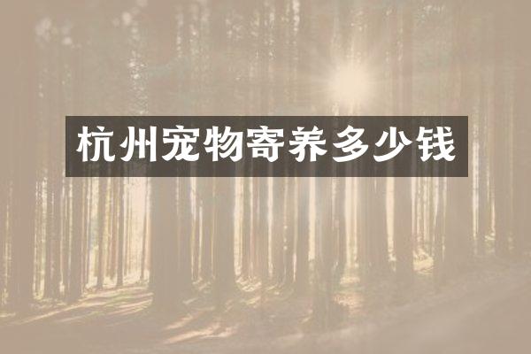 杭州宠物寄养多少钱