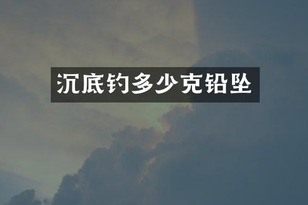 沉底钓多少克铅坠