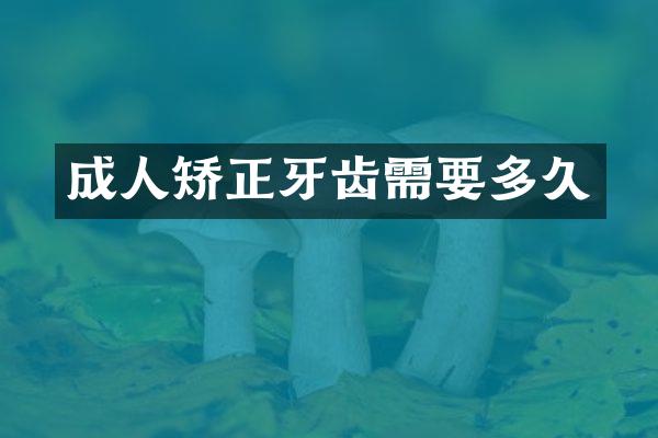 成人矫正牙齿需要多久