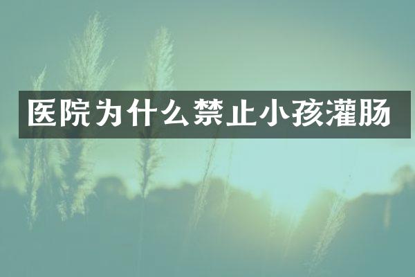 医院为什么禁止小孩灌肠