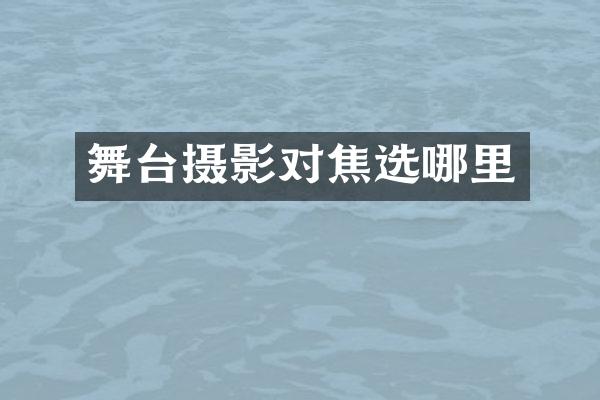 舞台摄影对焦选哪里