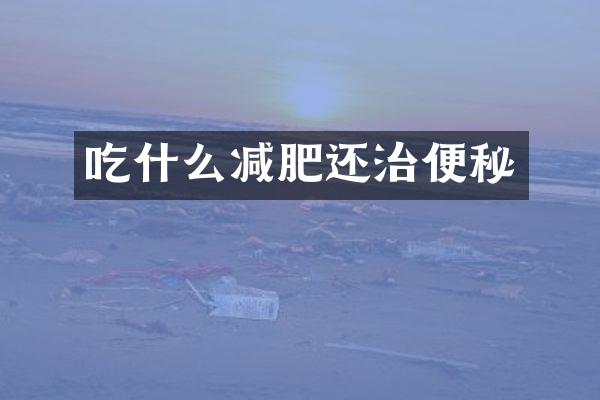 吃什么减肥还治便秘