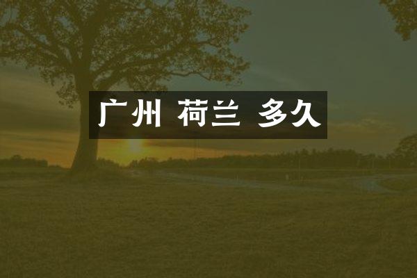 广州 荷兰 多久