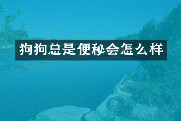 狗狗总是便秘会怎么样