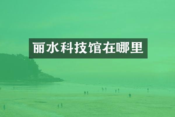 丽水科技馆在哪里