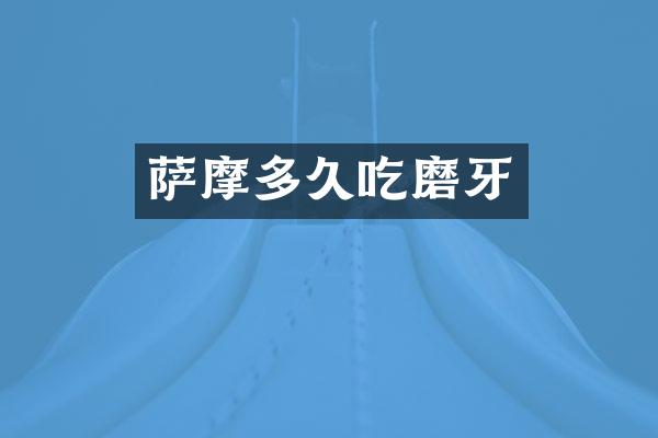 萨摩多久吃磨牙