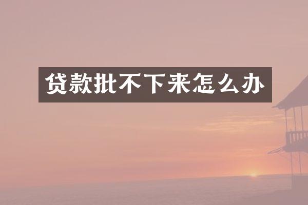 贷款批不下来怎么办