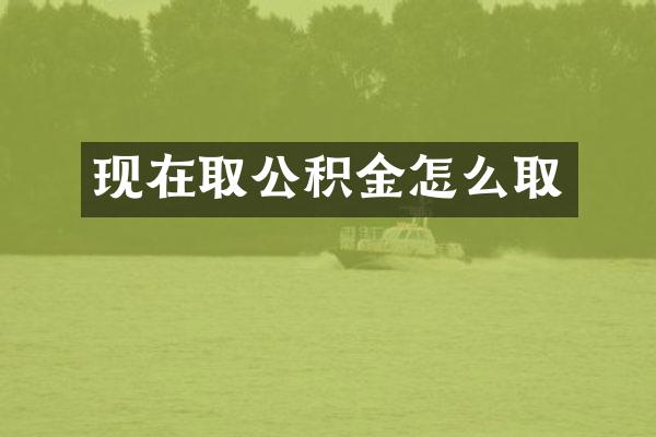 现在取公积金怎么取