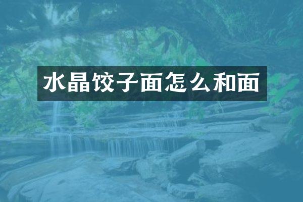 水晶饺子面怎么和面