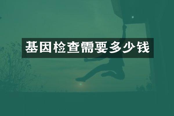 基因检查需要多少钱