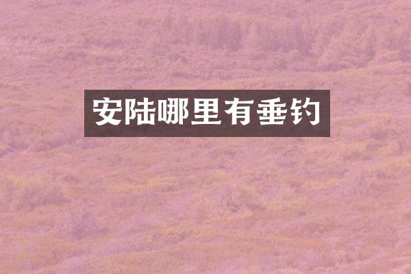 安陆哪里有垂钓