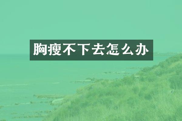 胸瘦不下去怎么办