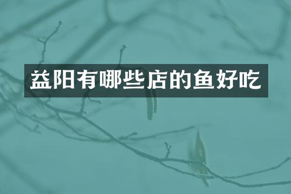益阳有哪些店的鱼好吃