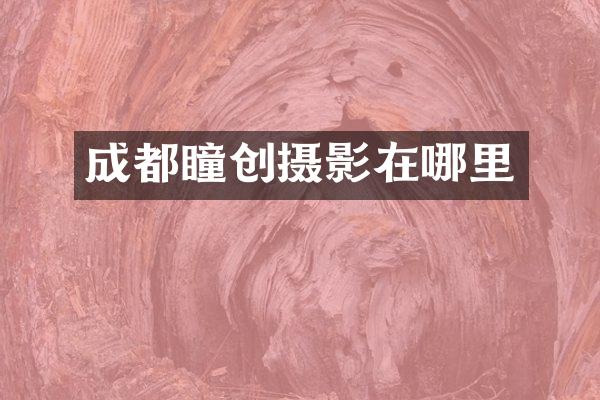 成都瞳创摄影在哪里