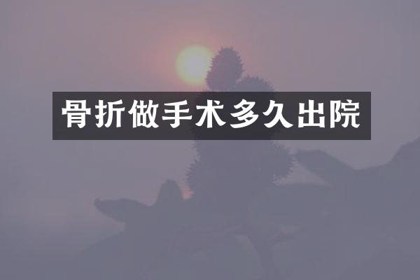 骨折做手术多久出院